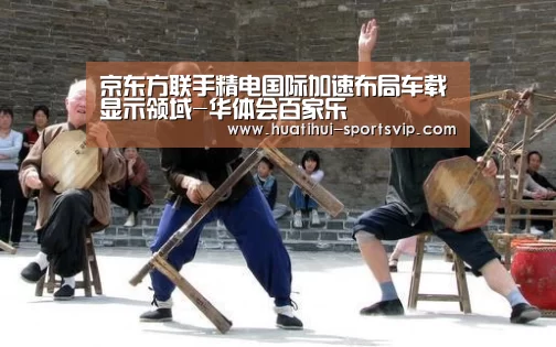 京东方联手精电国际加速布局车载显示领域-华体会百家乐