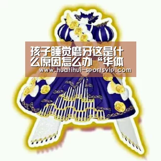 孩子睡觉磨牙这是什么原因怎么办“华体会百家乐”(图2) 华体会电子